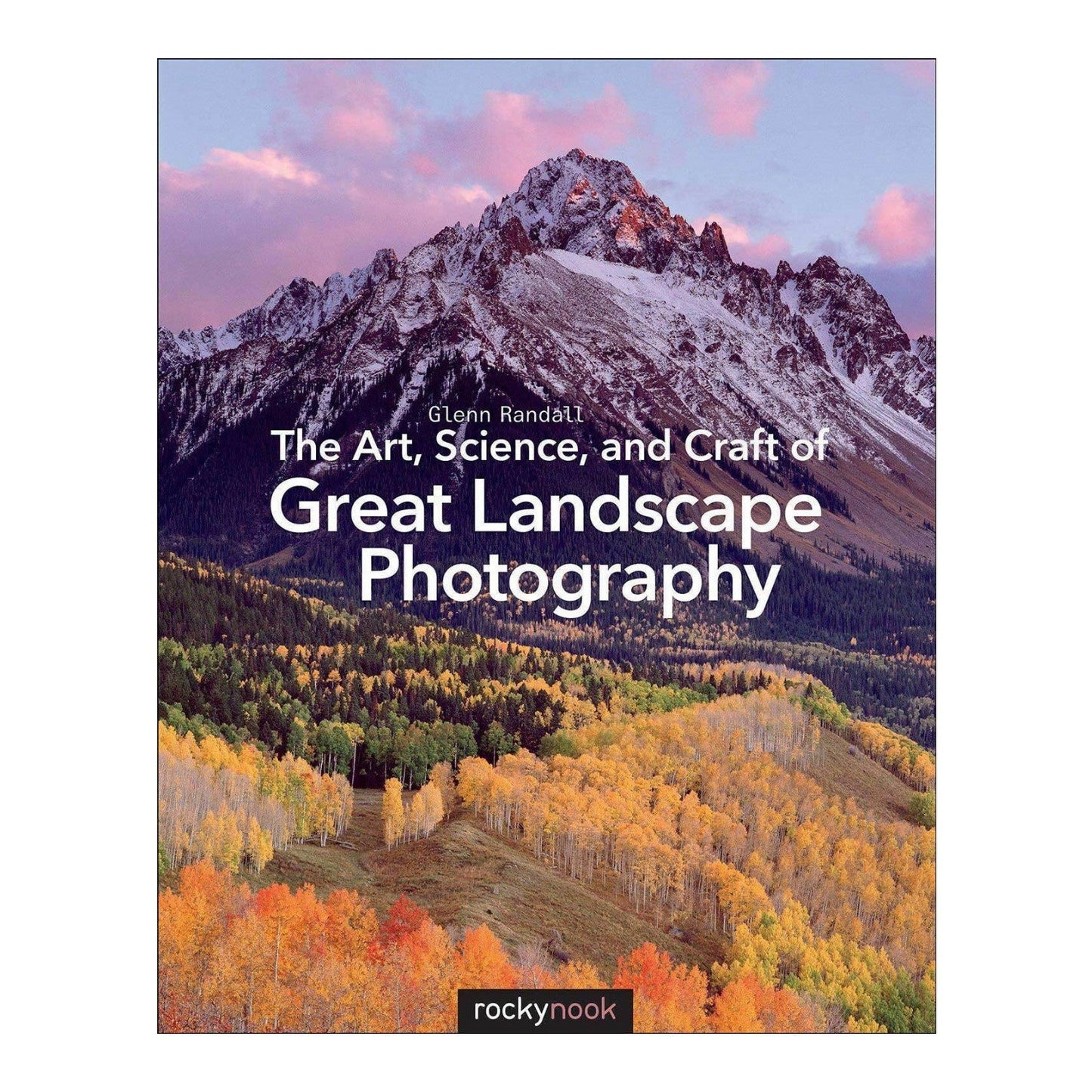 The Art, Science, and Craft of Great Landscape Photography by Glenn Randall